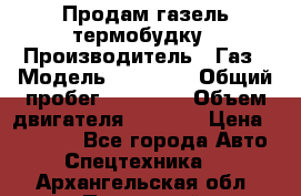 Продам газель термобудку › Производитель ­ Газ › Модель ­ 33 022 › Общий пробег ­ 78 000 › Объем двигателя ­ 2 300 › Цена ­ 80 000 - Все города Авто » Спецтехника   . Архангельская обл.,Пинежский 